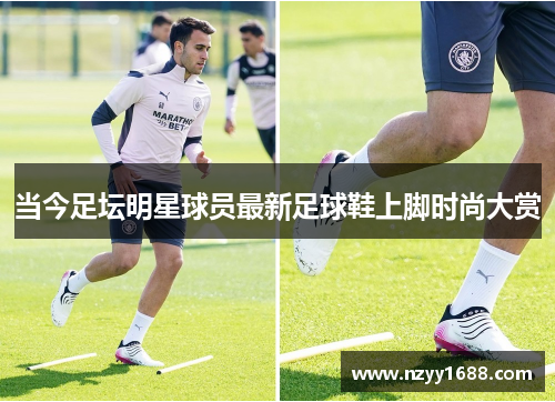 当今足坛明星球员最新足球鞋上脚时尚大赏