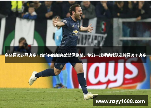 皇马晋级欧冠决赛！维拉内维加突破禁区绝杀，梦幻一球帮助球队逆转晋级半决赛