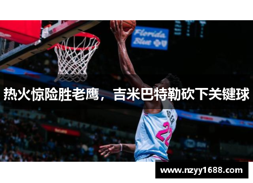 热火惊险胜老鹰，吉米巴特勒砍下关键球