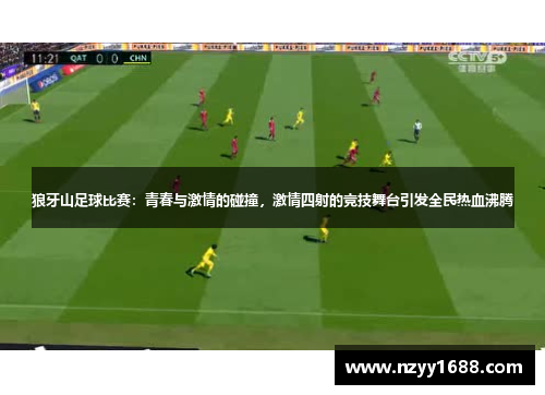 狼牙山足球比赛：青春与激情的碰撞，激情四射的竞技舞台引发全民热血沸腾